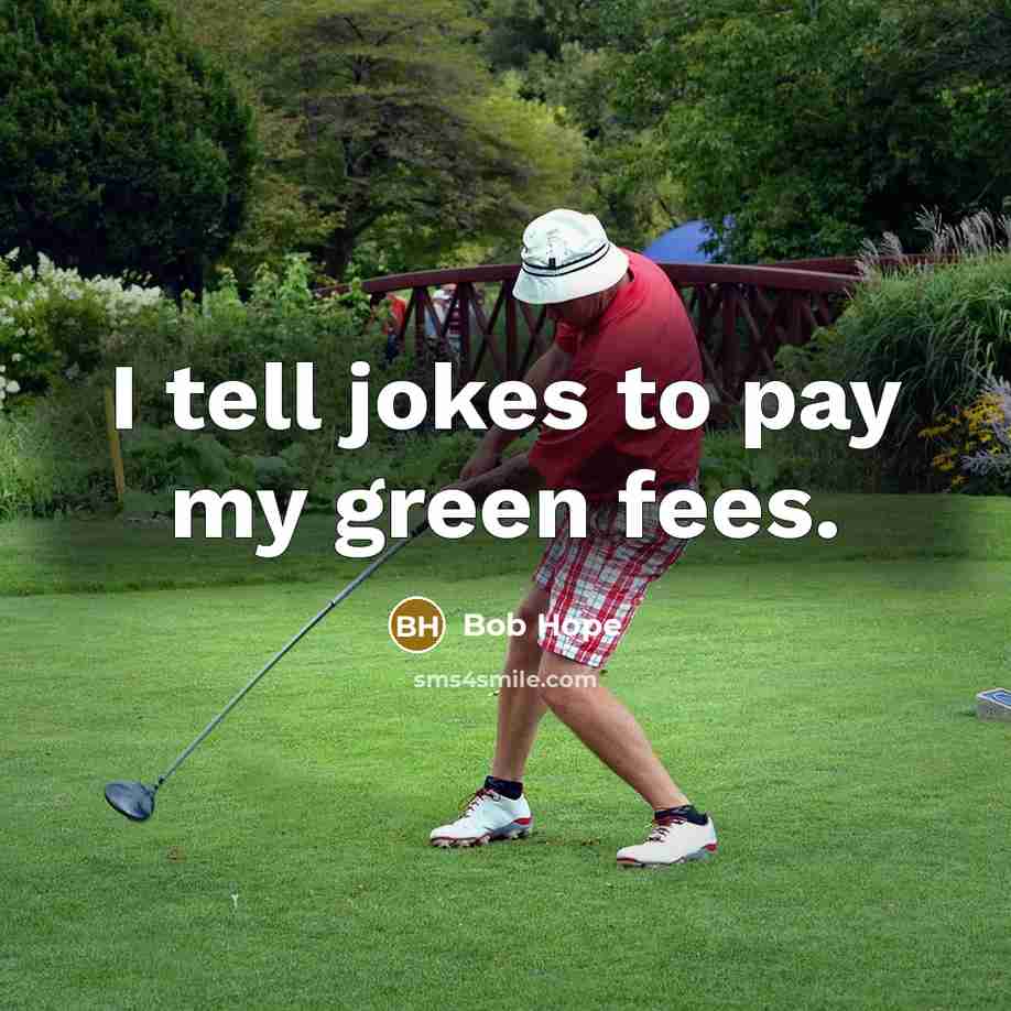 “I tell jokes to pay my green fees.” quote by Bob Hope