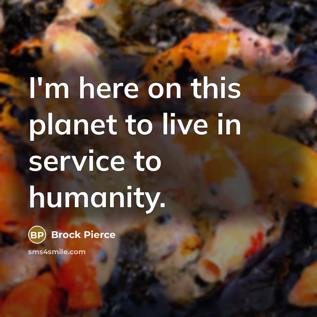 “I'm here on this planet to live in service to…” quote by Brock Pierce