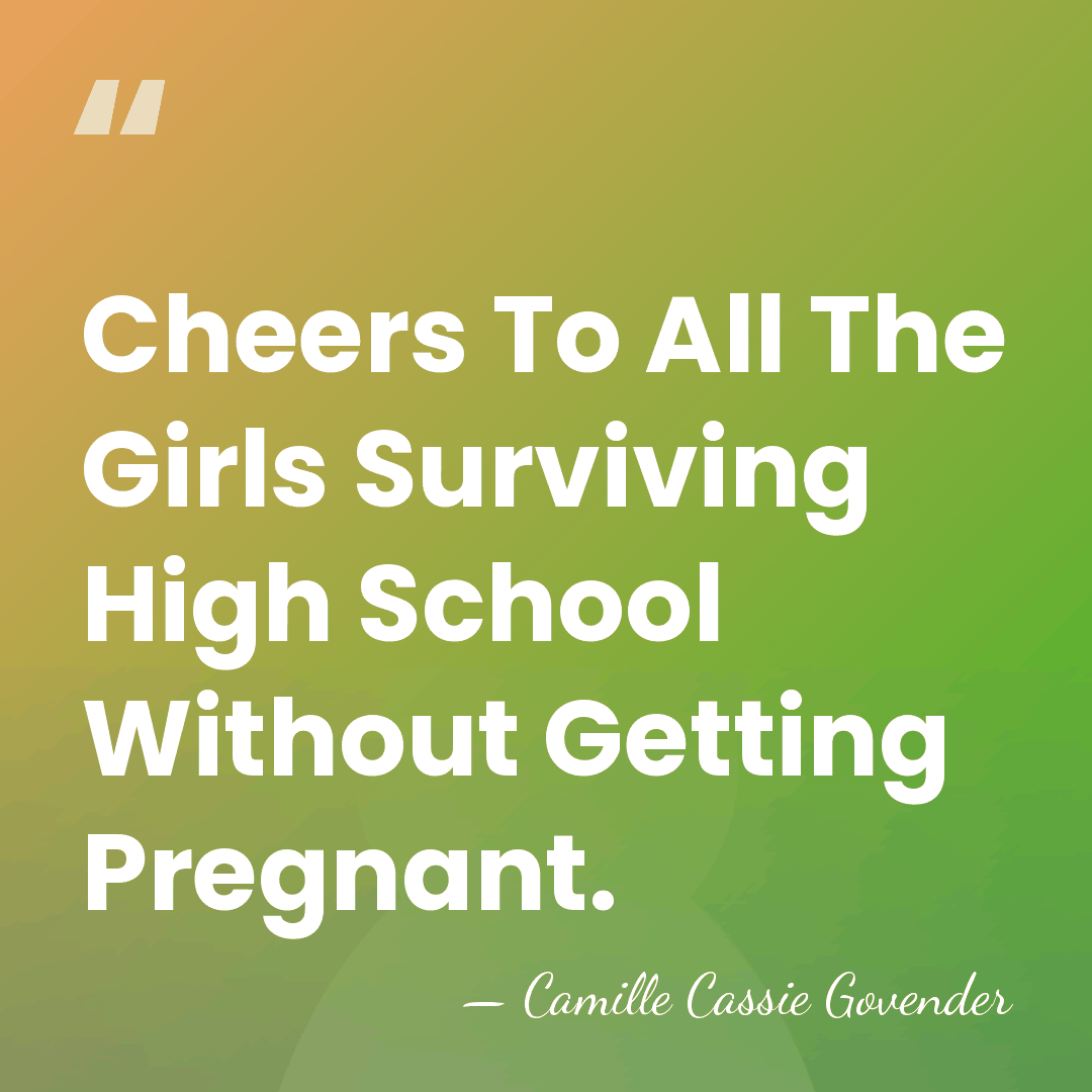 Cheers To All The Girls Surviving High School Without Getting Pregnant. - Camille Cassie Govender