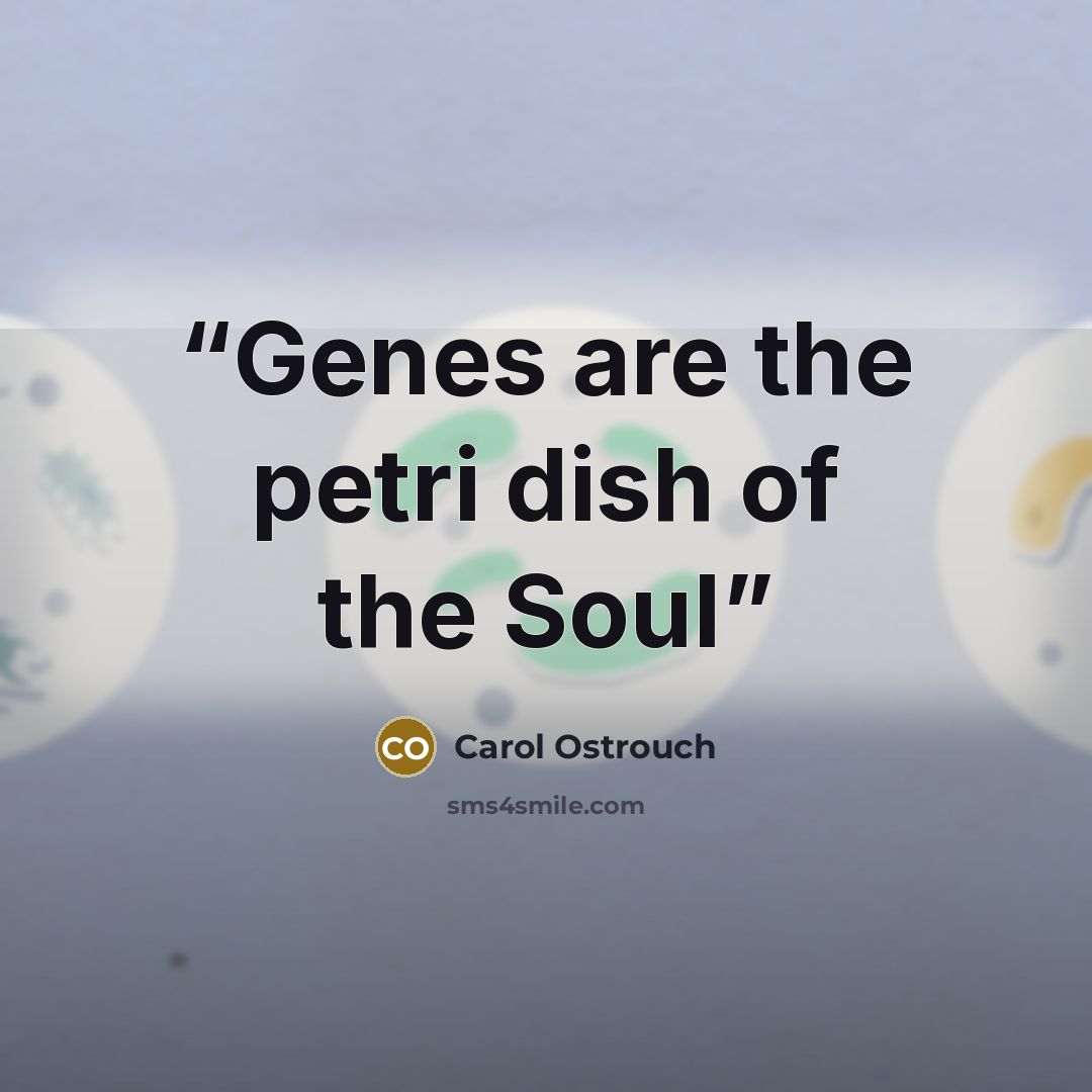 “Genes are the petri dish of the Soul” quote by Carol Ostrouch