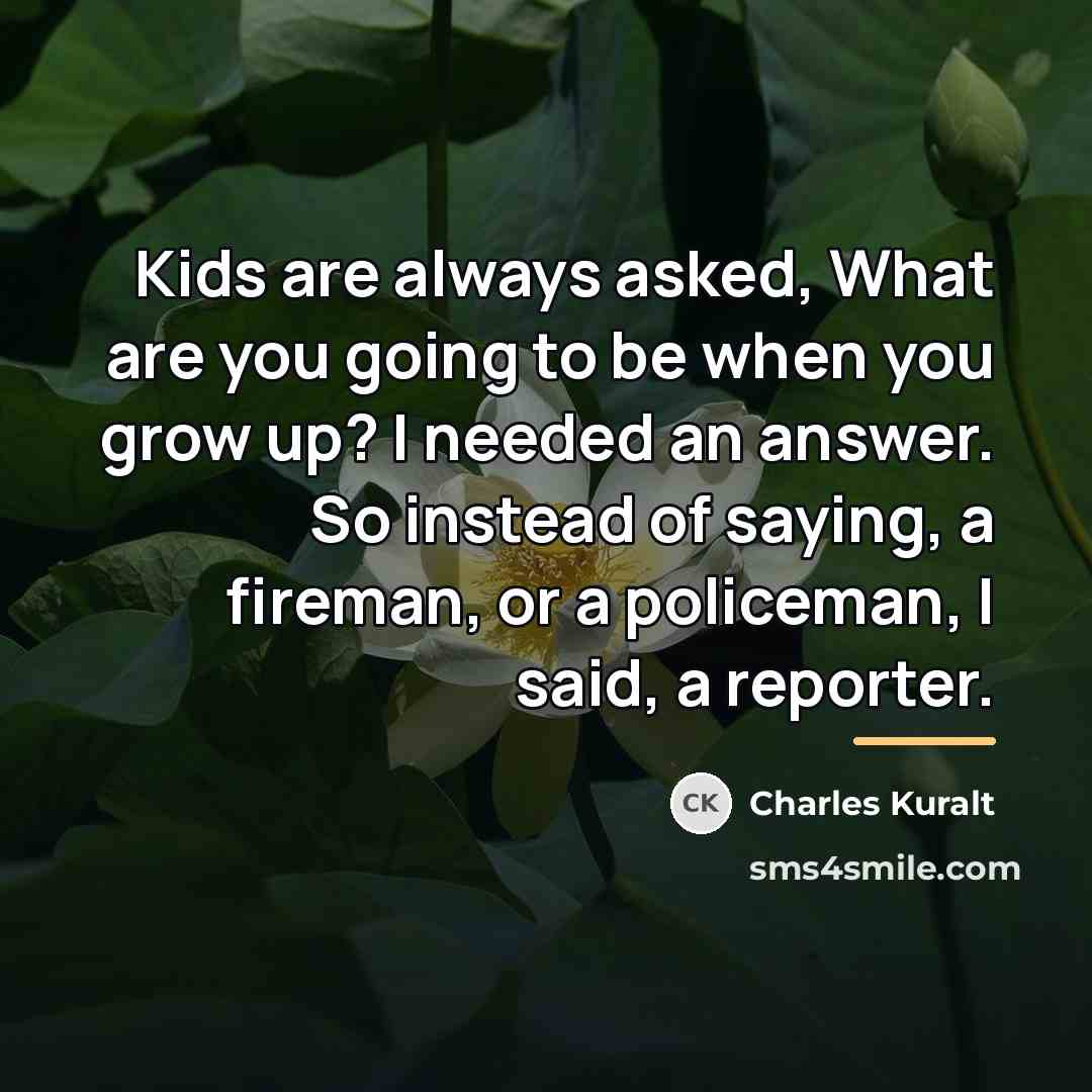 “Kids are always asked, What are you going to be…” quote by Charles Kuralt