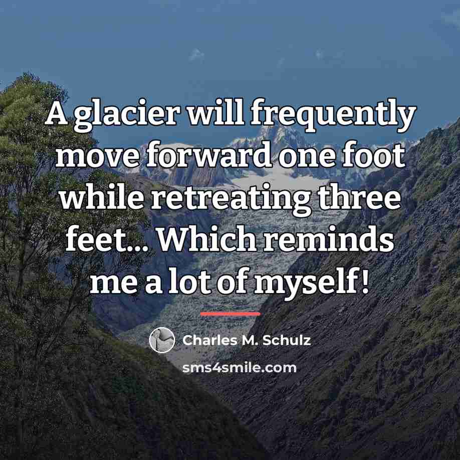 “A glacier will frequently move forward one foot while retreating…” quote by Charles M. Schulz
