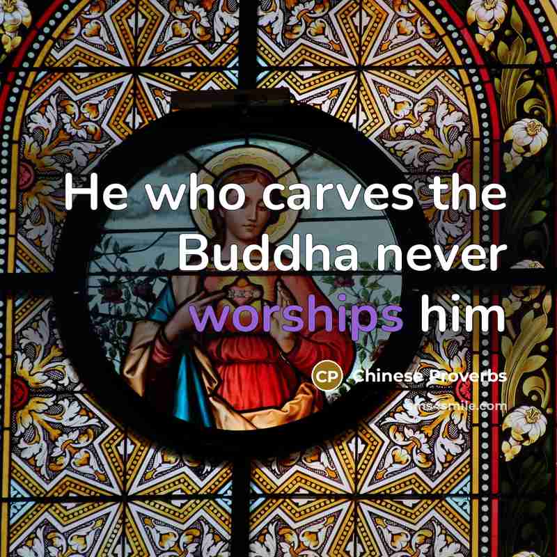 “He who carves the Buddha never worships him” quote by Chinese Proverbs