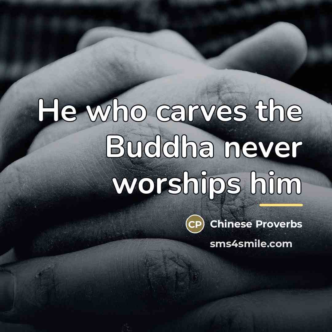 “He who carves the Buddha never worships him…” quote by Chinese Proverbs