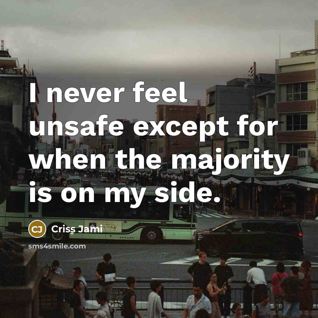 “I never feel unsafe except for when the majority is…” quote by Criss Jami