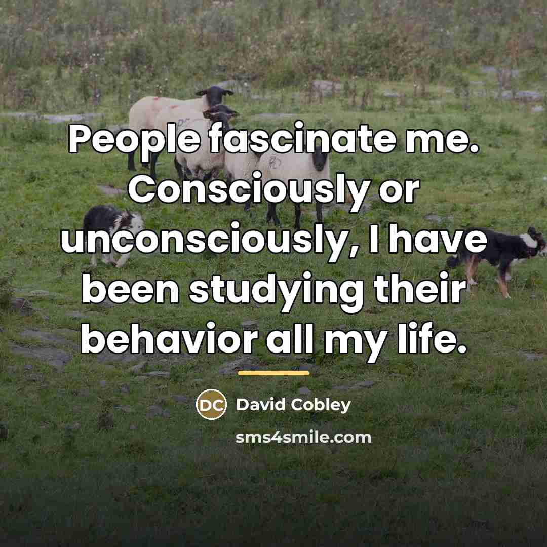 “People fascinate me. Consciously or unconsciously, I have been studying…” quote by David Cobley