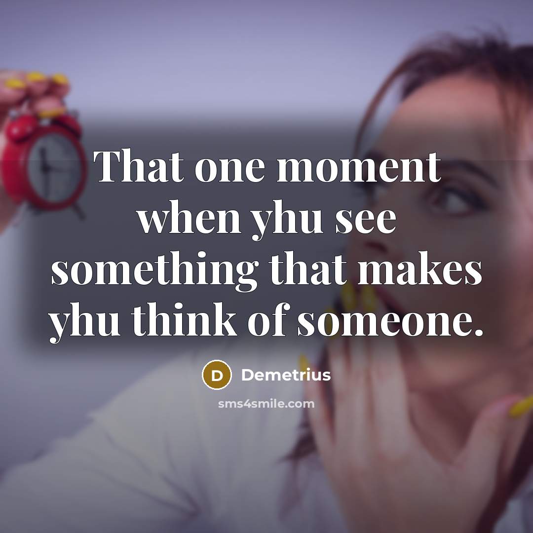 “That one moment when yhu see something that makes yhu think of someone.” quote by Demetrius
