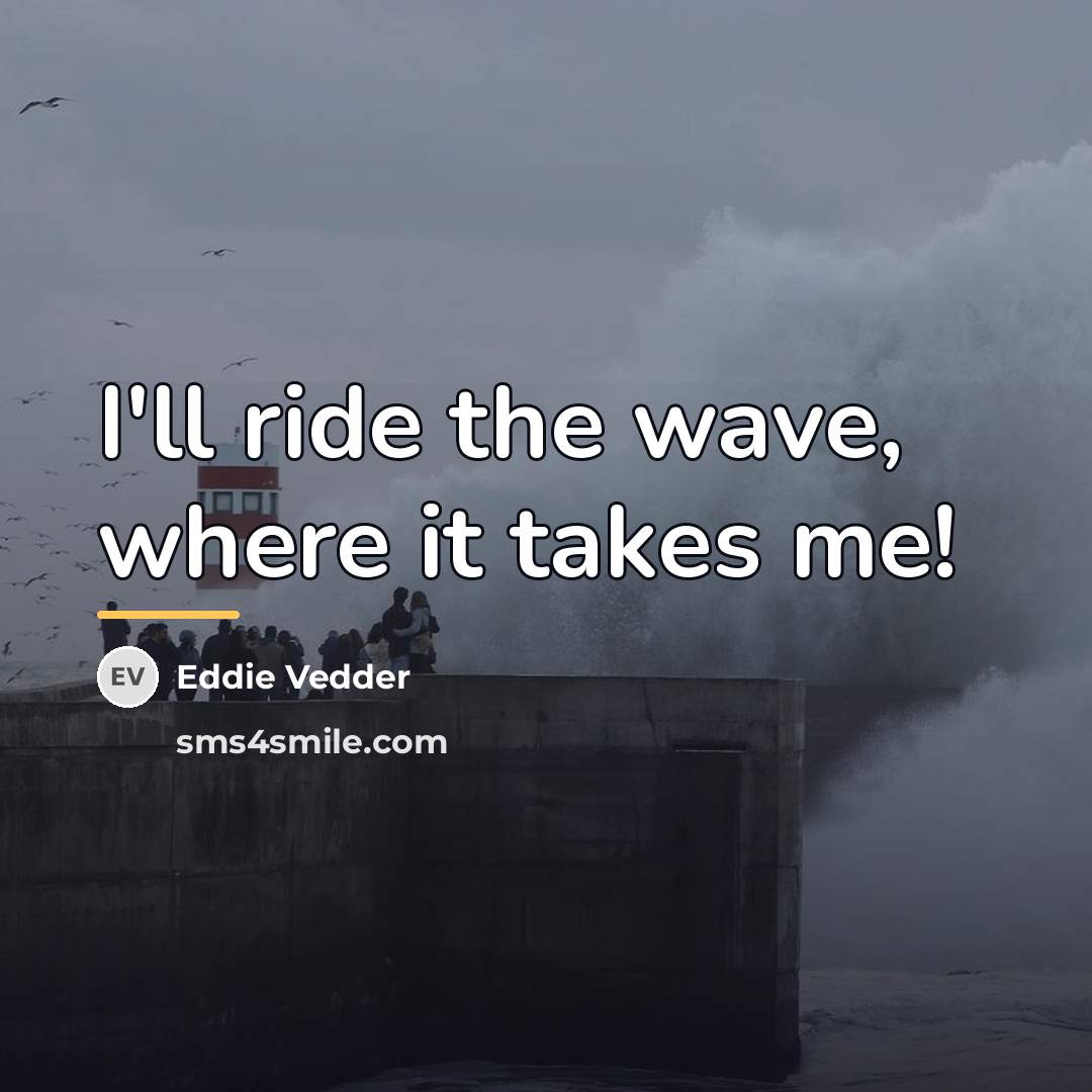 “I'll ride the wave, where it takes me!…” quote by Eddie Vedder