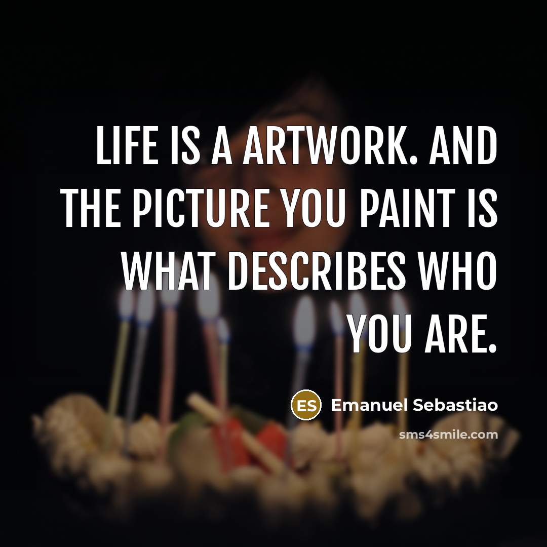“Life is a artwork. And the picture you paint is…” quote by Emanuel Sebastiao