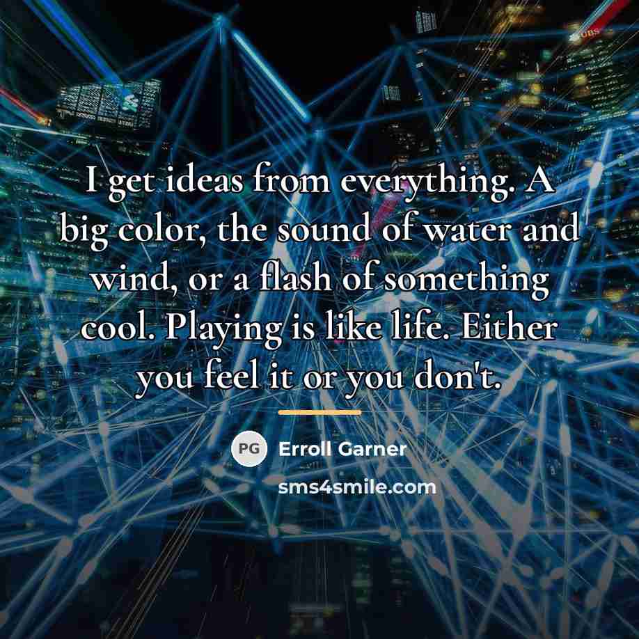“I get ideas from everything. A big color, the sound…” quote by Erroll Garner