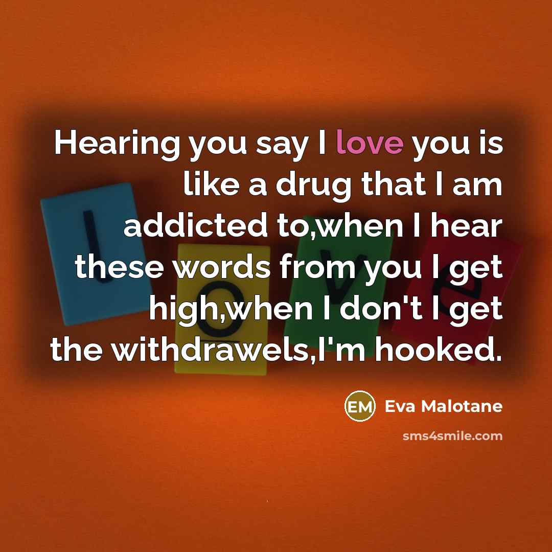 “Hearing you say I love you is like a drug…” quote by Eva Malotane