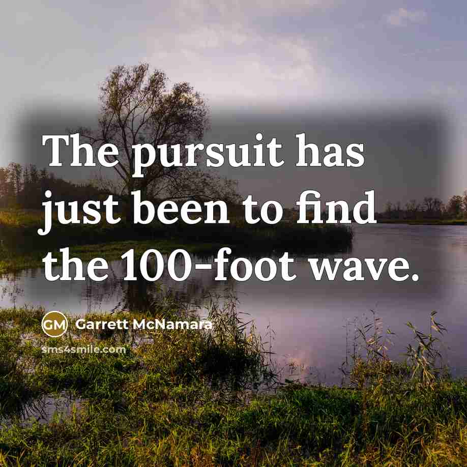 “The pursuit has just been to find the 100-foot wave.…” quote by Garrett McNamara