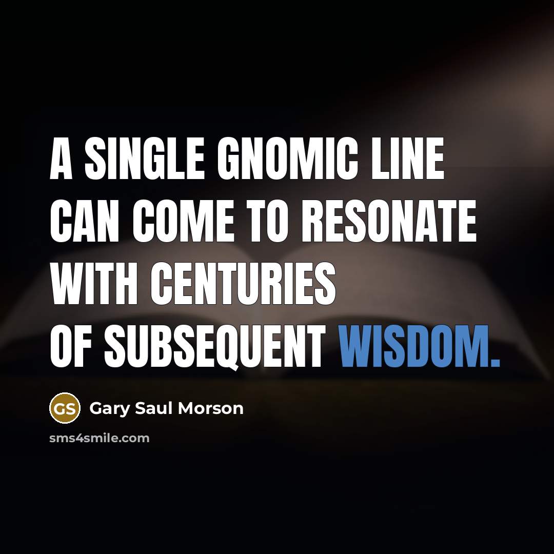“A single gnomic line can come to resonate with centuries…” quote by Gary Saul Morson