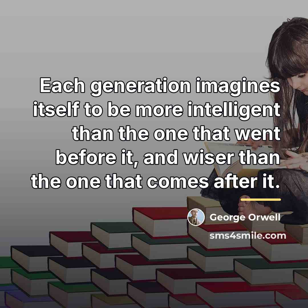 “Each generation imagines itself to be more intelligent than the…” quote by George Orwell