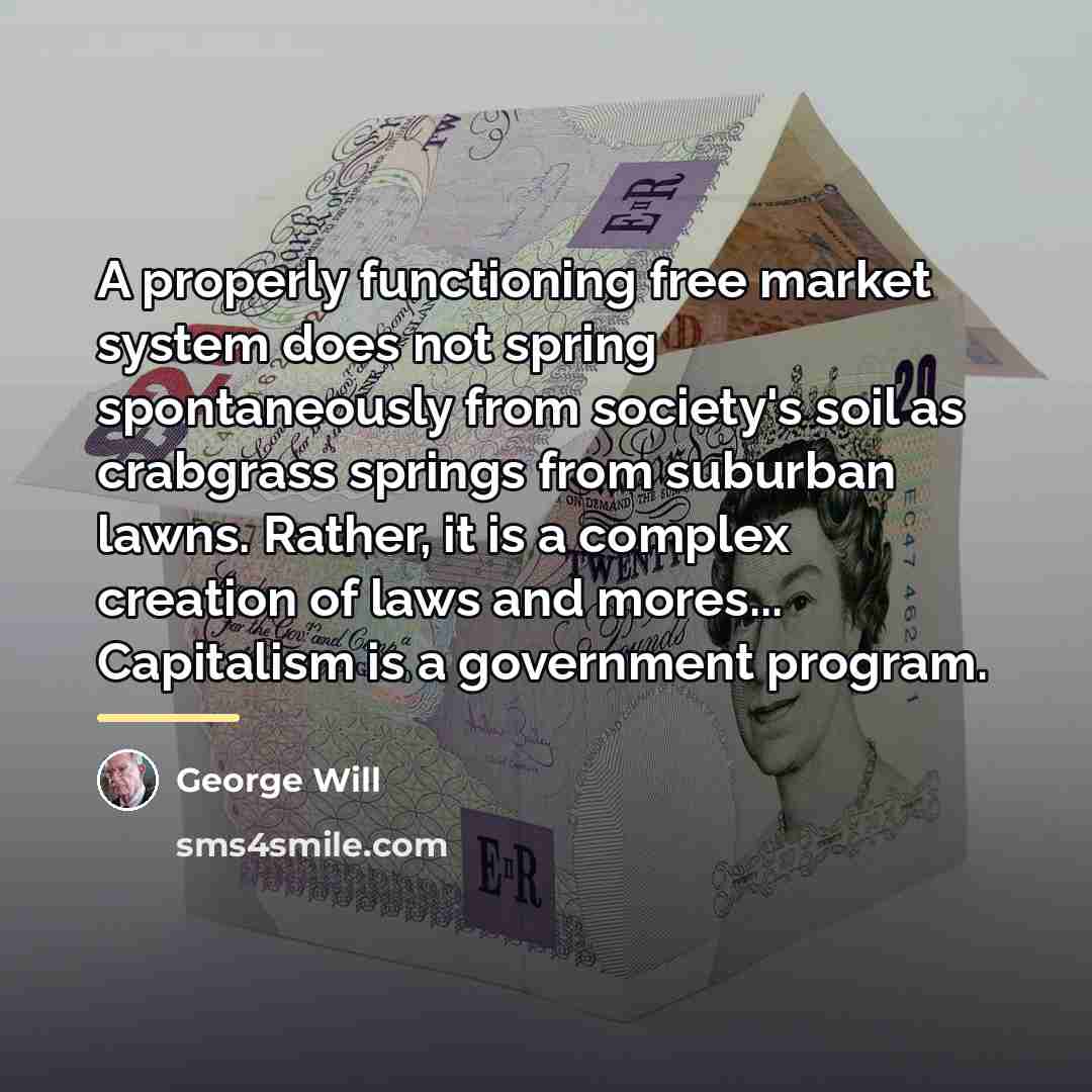 “A properly functioning free market system does not spring spontaneously…” quote by George Will