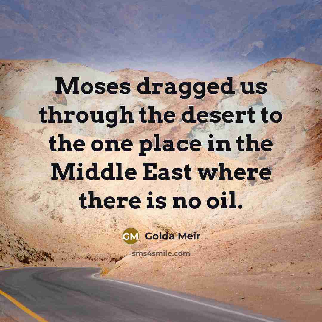 “Moses dragged us through the desert to the one place…” quote by Golda Meir