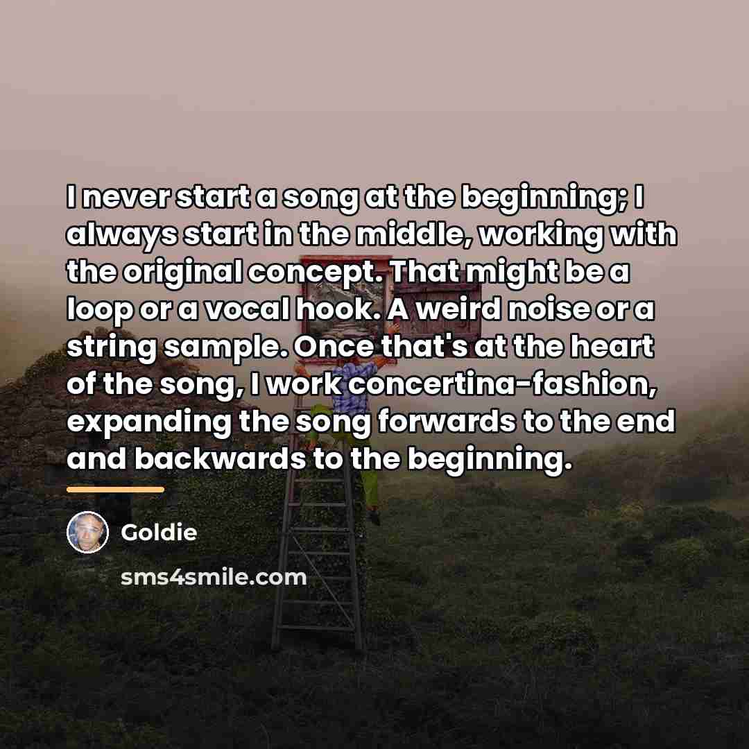 “I never start a song at the beginning; I always…” quote by Goldie