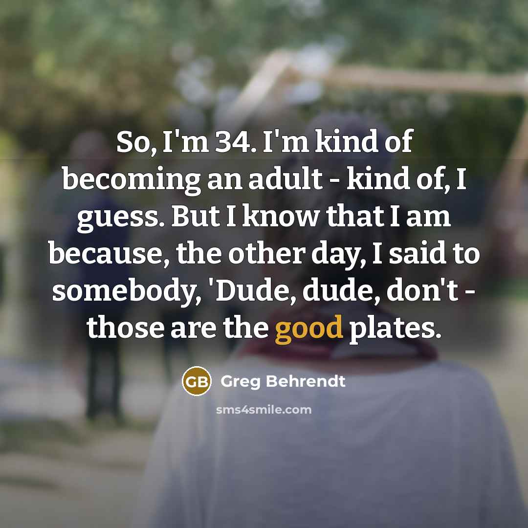 “So, I'm 34. I'm kind of becoming an adult -…” quote by Greg Behrendt