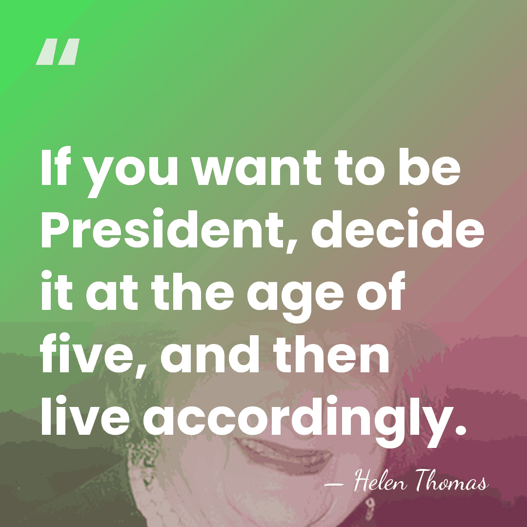 If you want to be President, decide it at the age of&hellip; - Helen Thomas