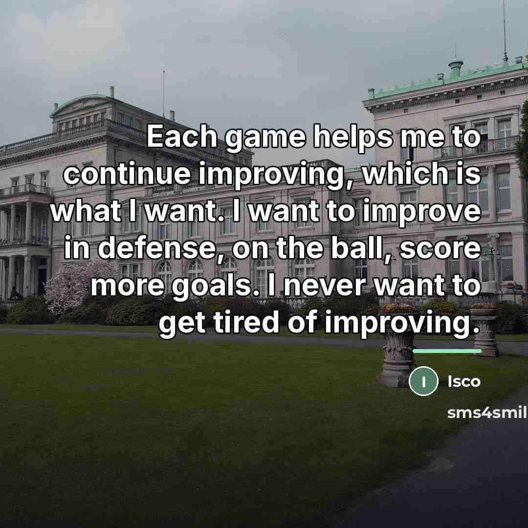 “Each game helps me to continue improving, which is what…” quote by Isco