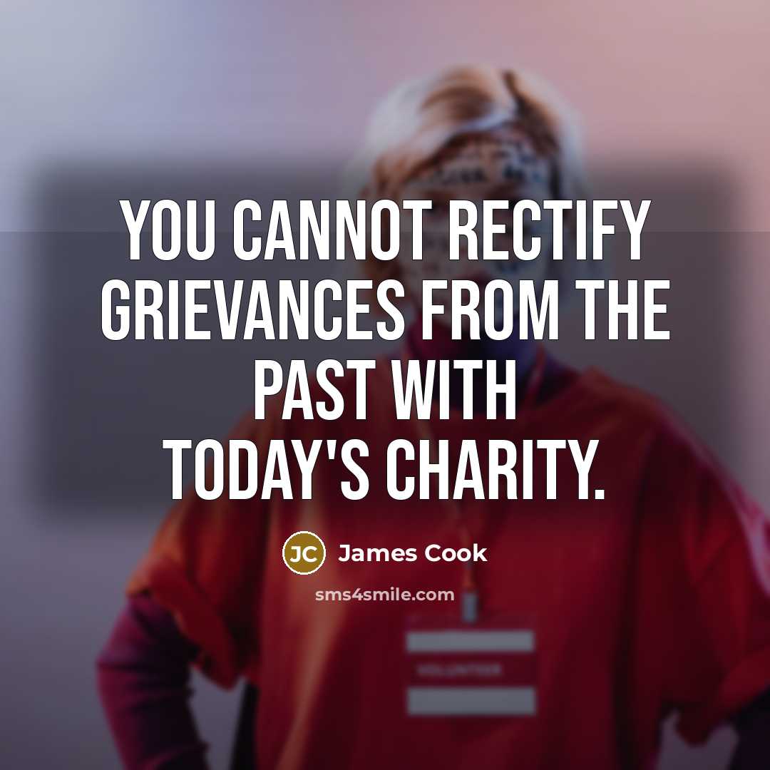 “You cannot rectify grievances from the past with today's charity.…” quote by James Cook