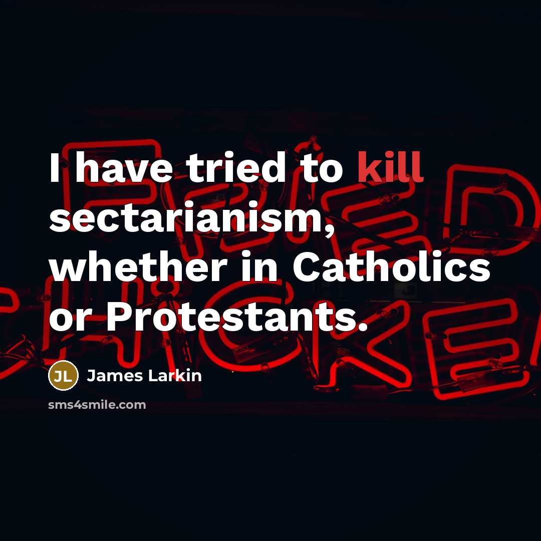 “I have tried to kill sectarianism, whether in Catholics or…” quote by James Larkin