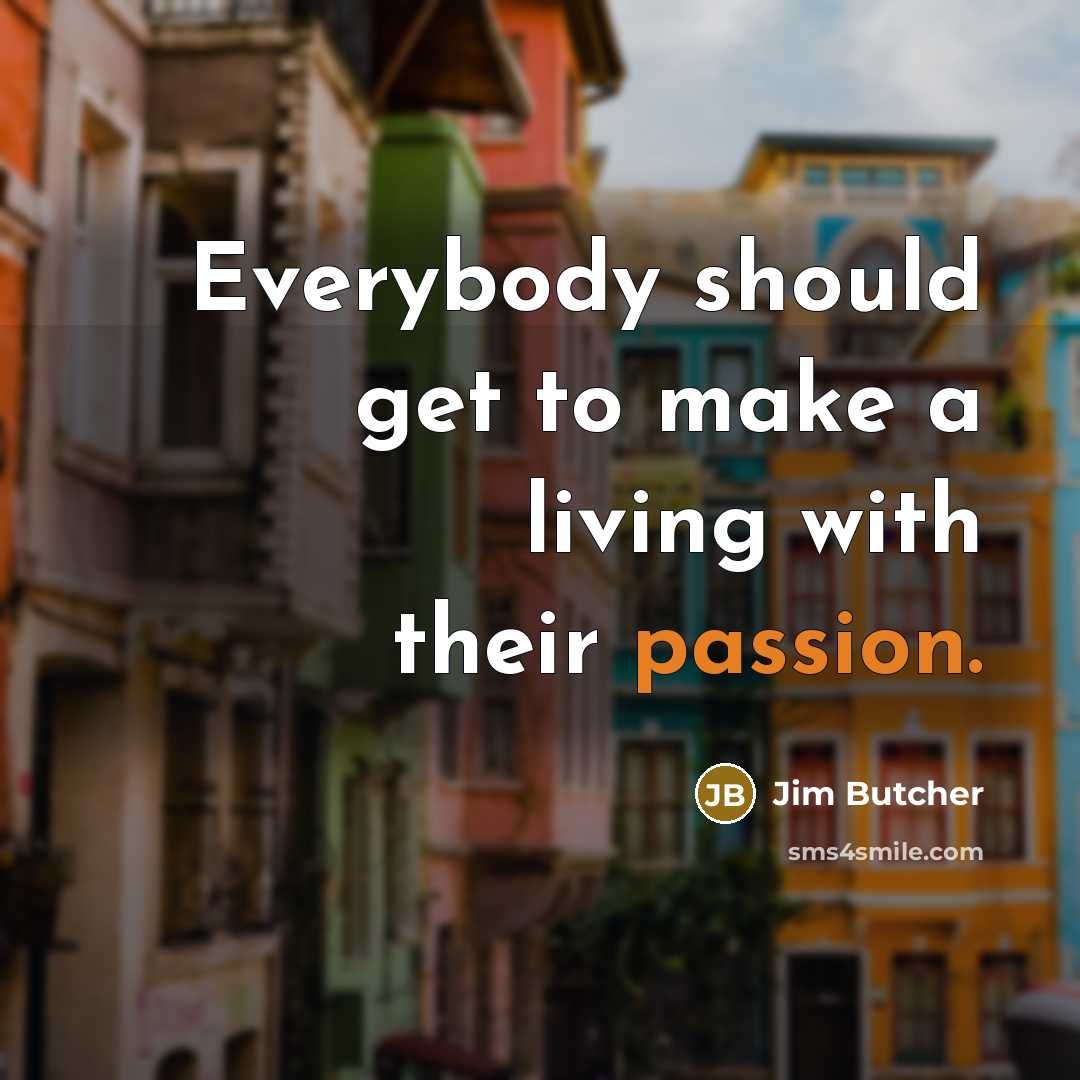 “Everybody should get to make a living with their passion.…” quote by Jim Butcher