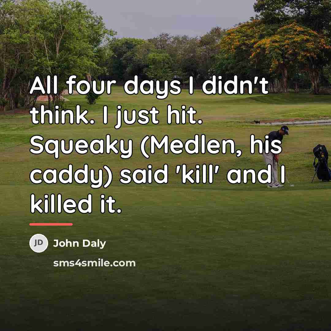 “All four days I didn't think. I just hit. Squeaky…” quote by John Daly