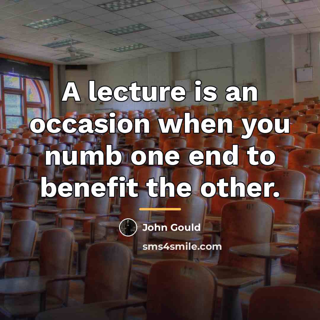 “A lecture is an occasion when you numb one end…” quote by John Gould