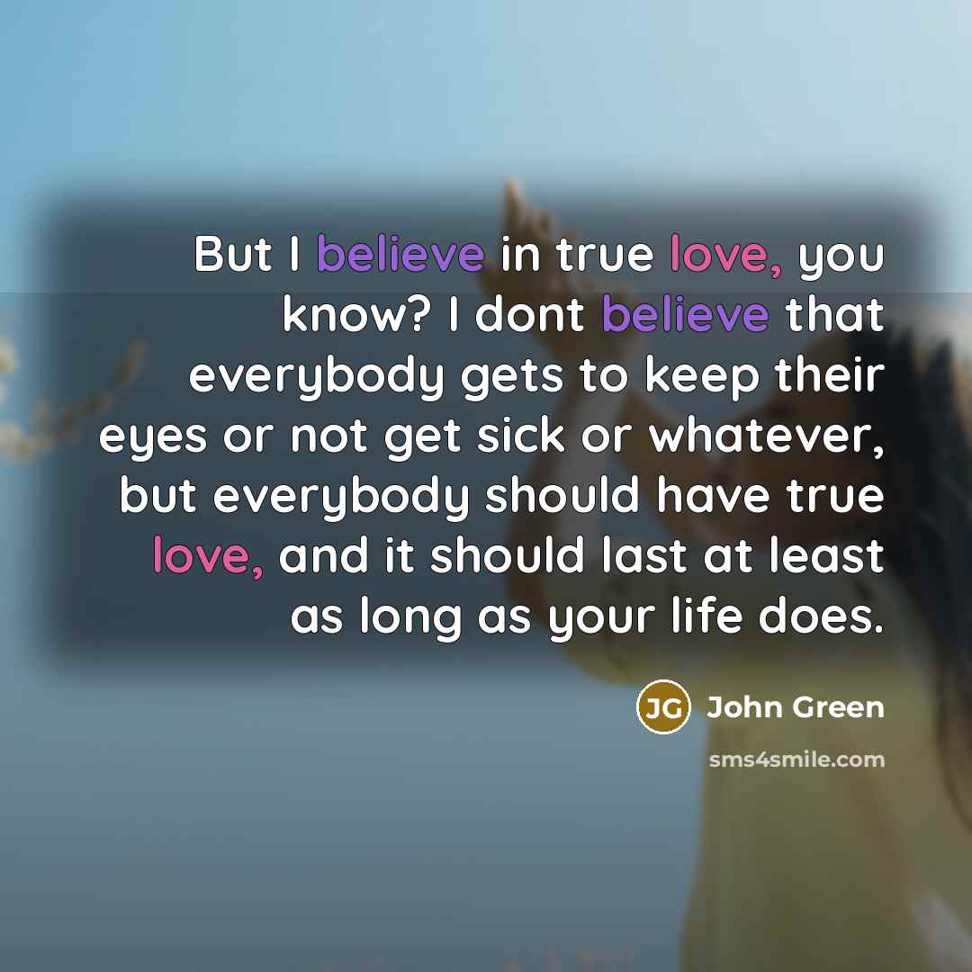 “But I believe in true love, you know? I dont…” quote by John Green