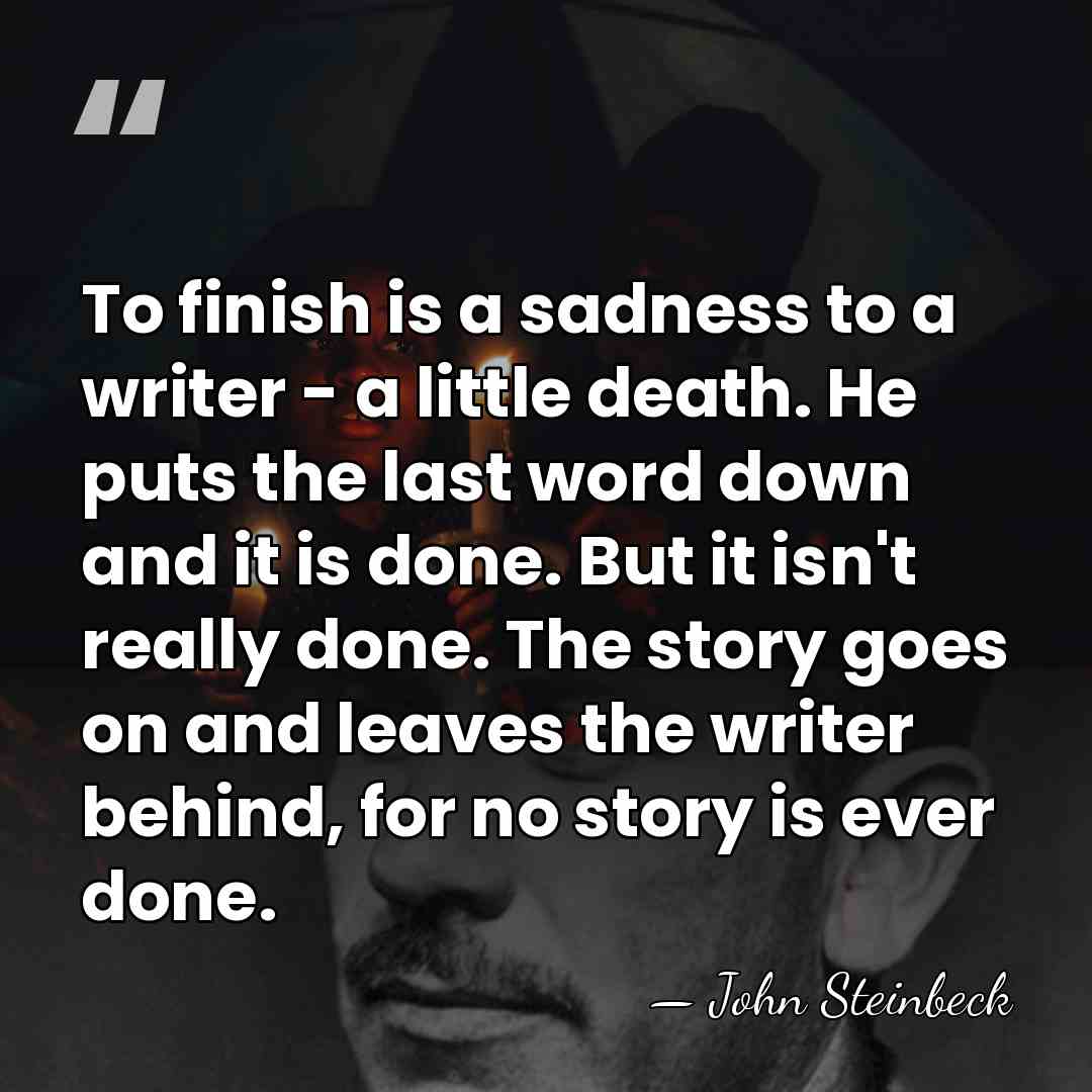To finish is a sadness to a writer - a little death.&hellip; - John Steinbeck