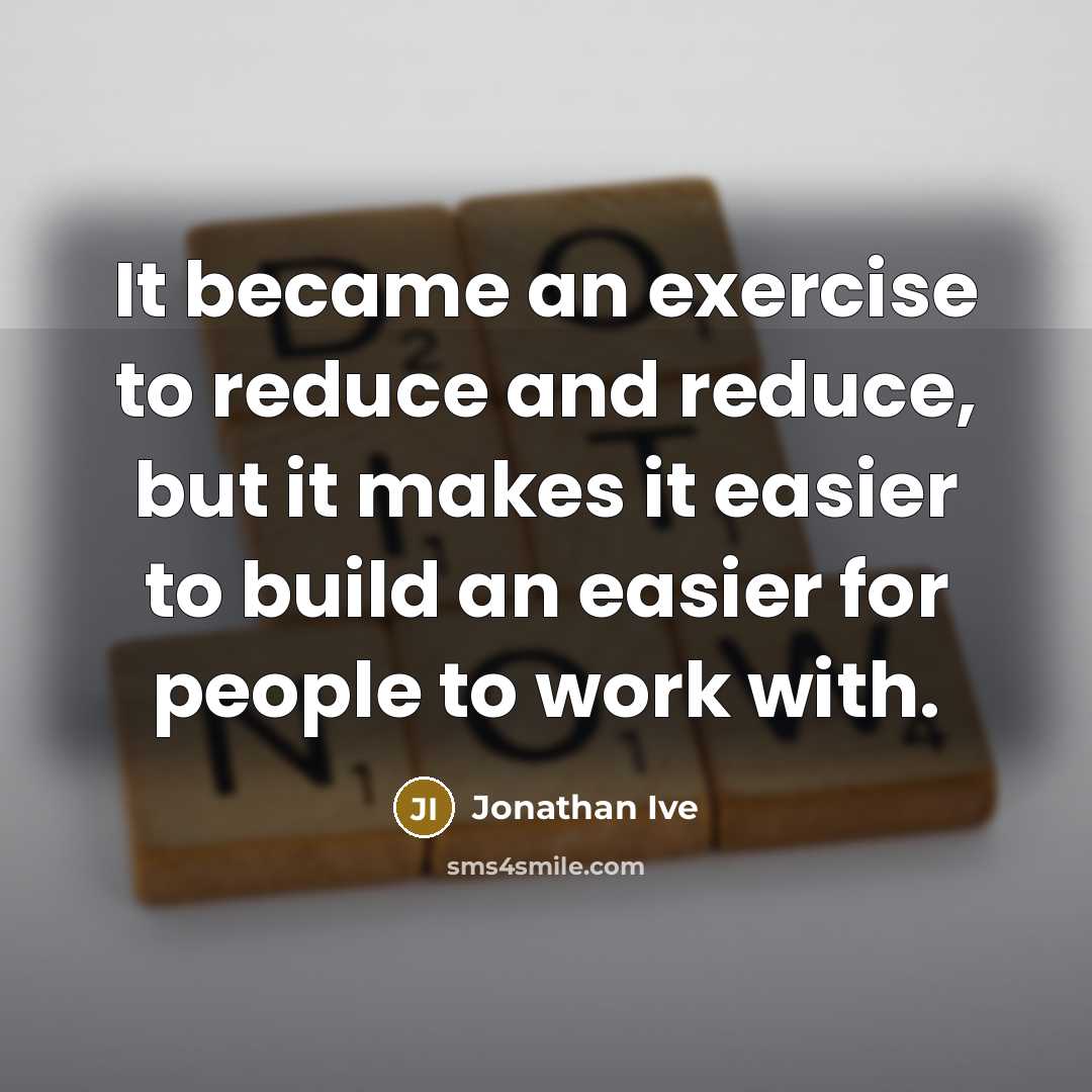“It became an exercise to reduce and reduce, but it…” quote by Jonathan Ive