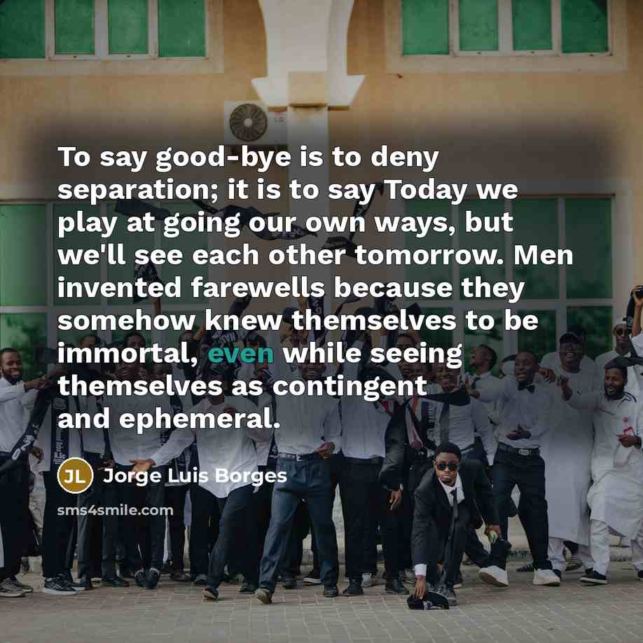 “To say good-bye is to deny separation; it is to…” quote by Jorge Luis Borges