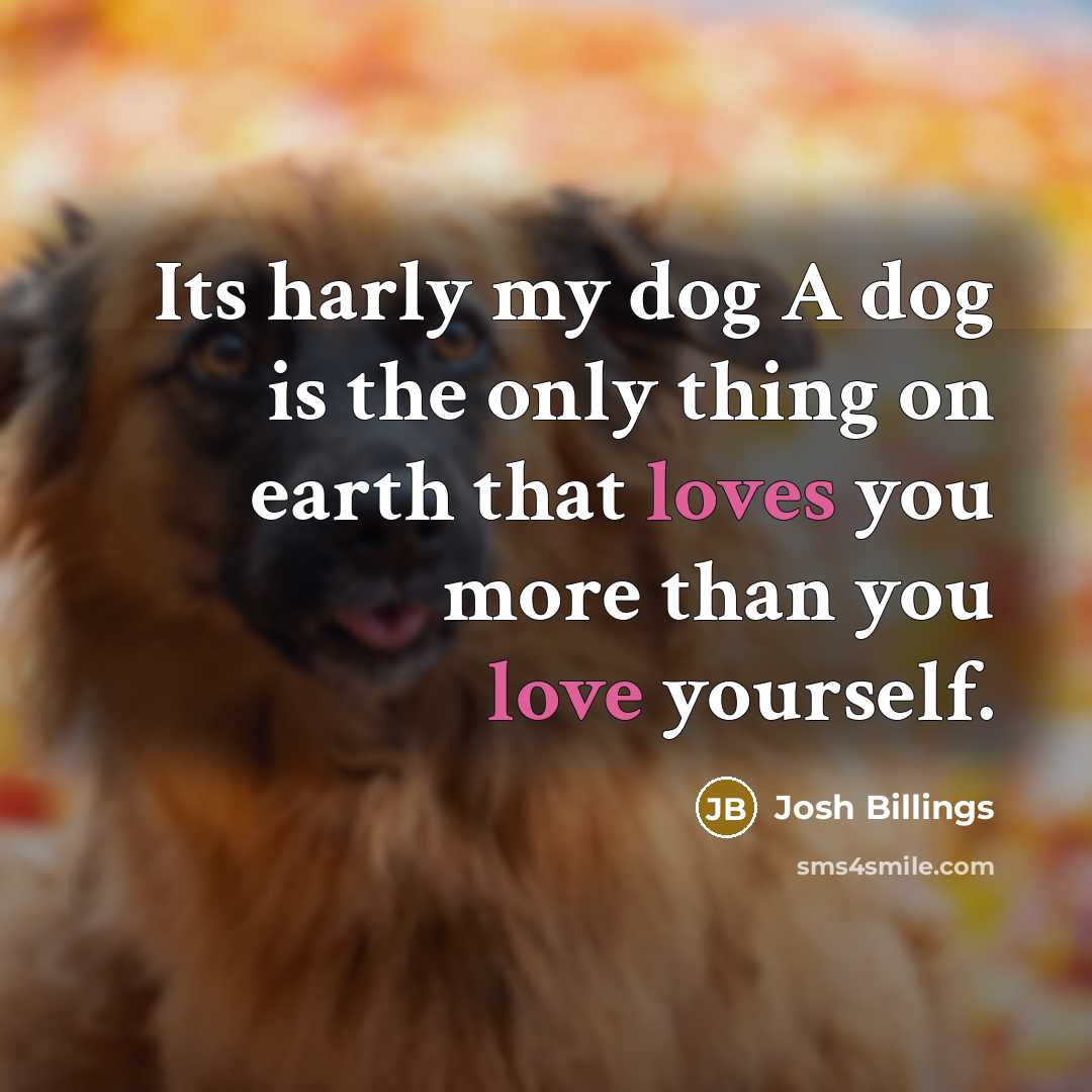 “Its harly my dog A dog is the only thing on earth that loves you more than you love yourself.” quote by Josh Billings
