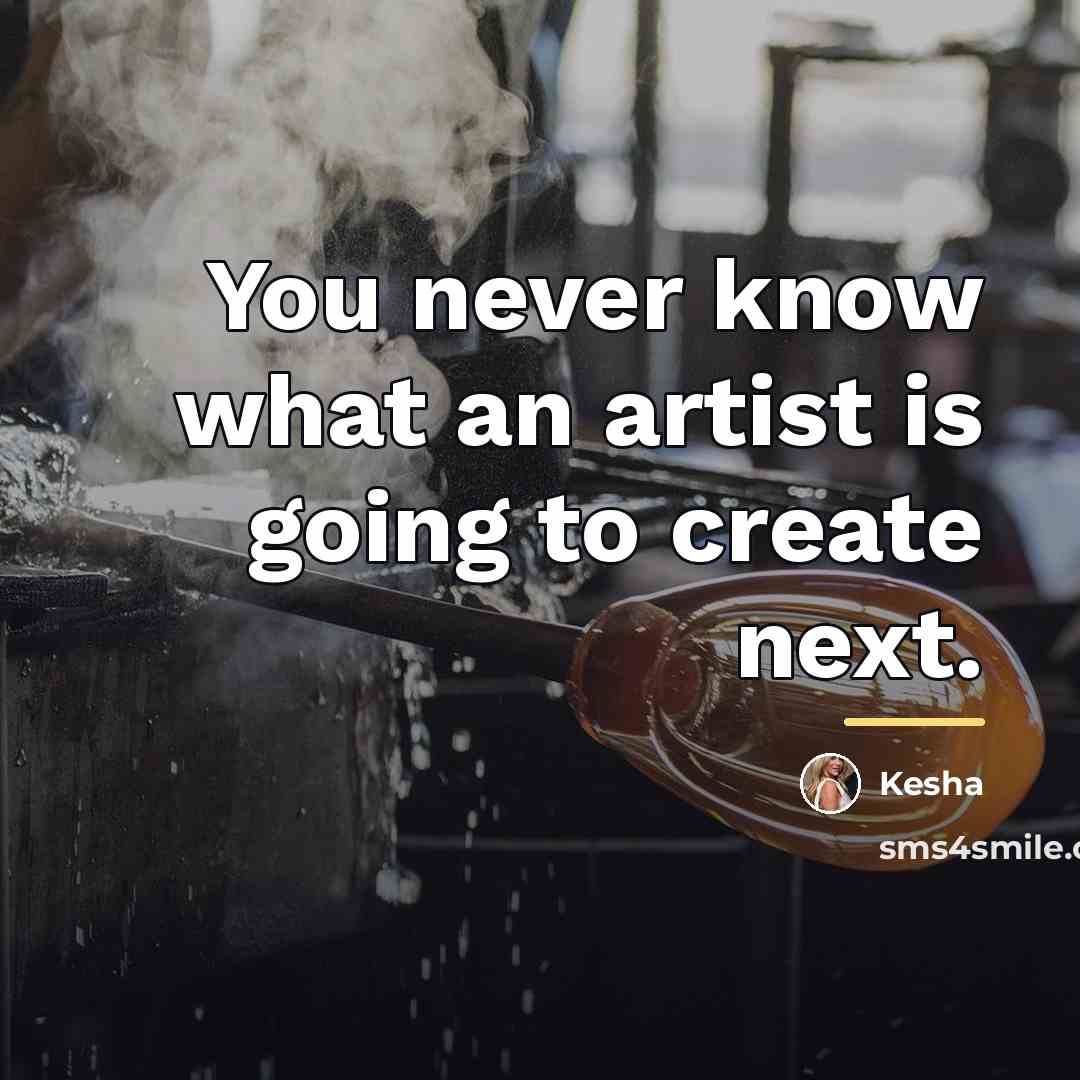 “You never know what an artist is going to create…” quote by Kesha
