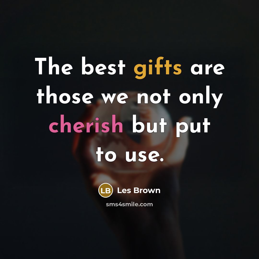 “The best gifts are those we not only cherish but…” quote by Les Brown