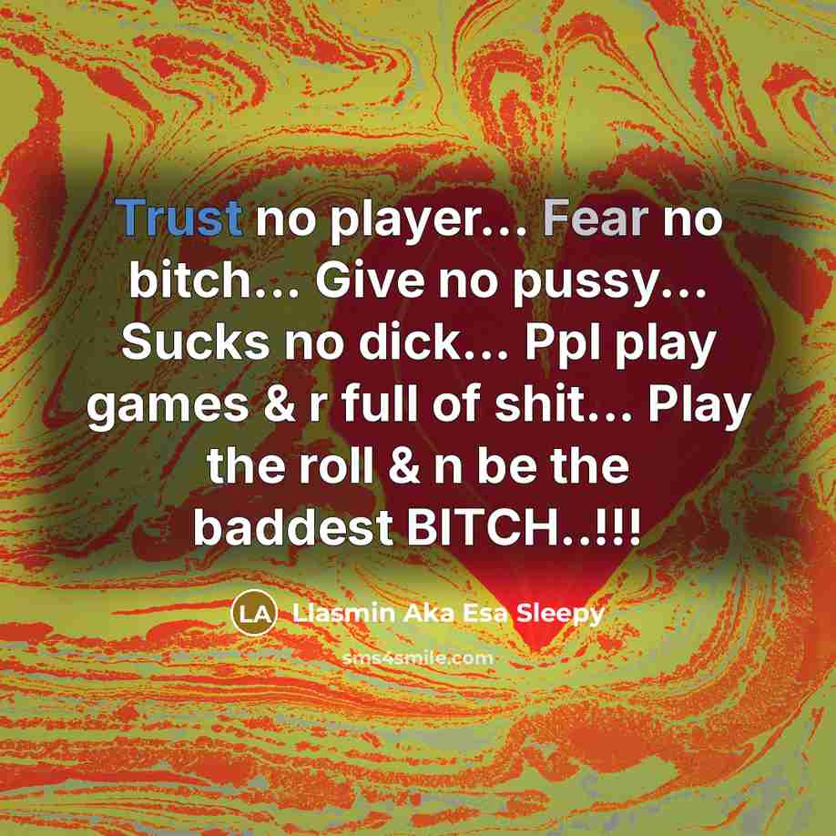 “Trust no player... Fear no bitch... Give no pussy... Sucks no dick... Ppl play games & r full of shit... Play the roll & n be the baddest BITCH..!!!” quote by Llasmin Aka Esa Sleepy
