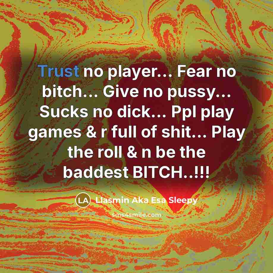 “Trust no player... Fear no bitch... Give no pussy... Sucks no dick... Ppl play games & r full of shit... Play the roll & n be the baddest BITCH..!!!” quote by Llasmin Aka Esa Sleepy