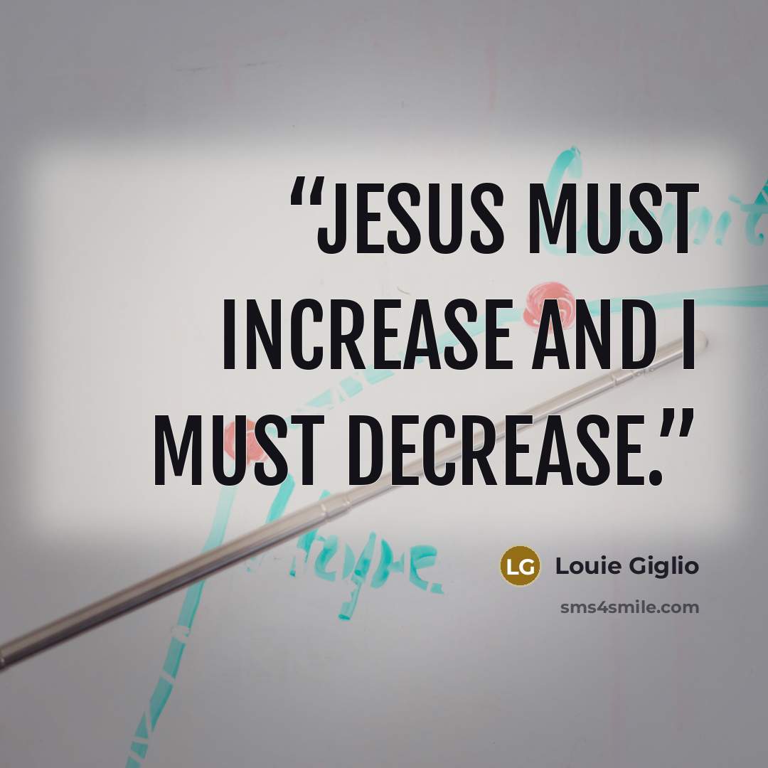 “Jesus must increase and I must decrease.” quote by Louie Giglio