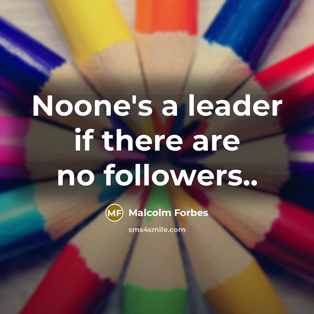 “Noone's a leader if there are no followers..…” quote by Malcolm Forbes