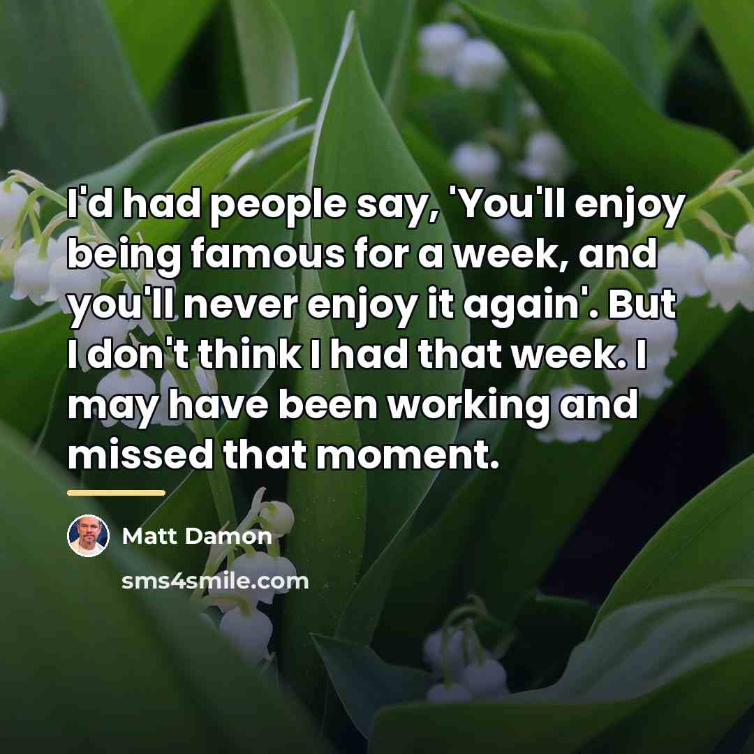 “I'd had people say, 'You'll enjoy being famous for a…” quote by Matt Damon
