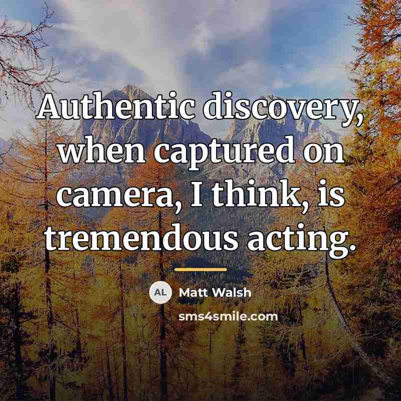“Authentic discovery, when captured on camera, I think, is tremendous…” quote by Matt Walsh