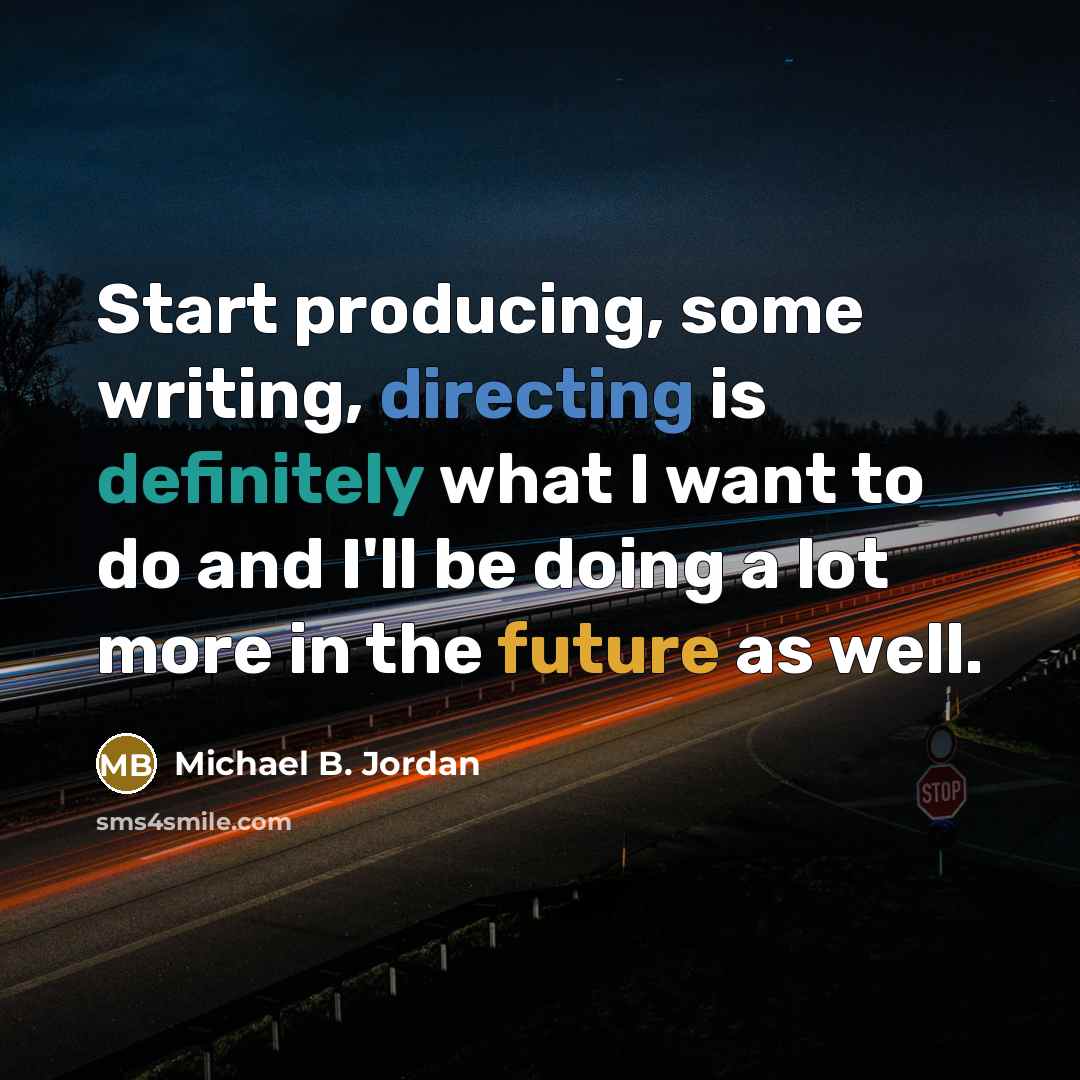 “Start producing, some writing, directing is definitely what I want to do and I'll be doing a lot more in the future as well.” quote by Michael B. Jordan