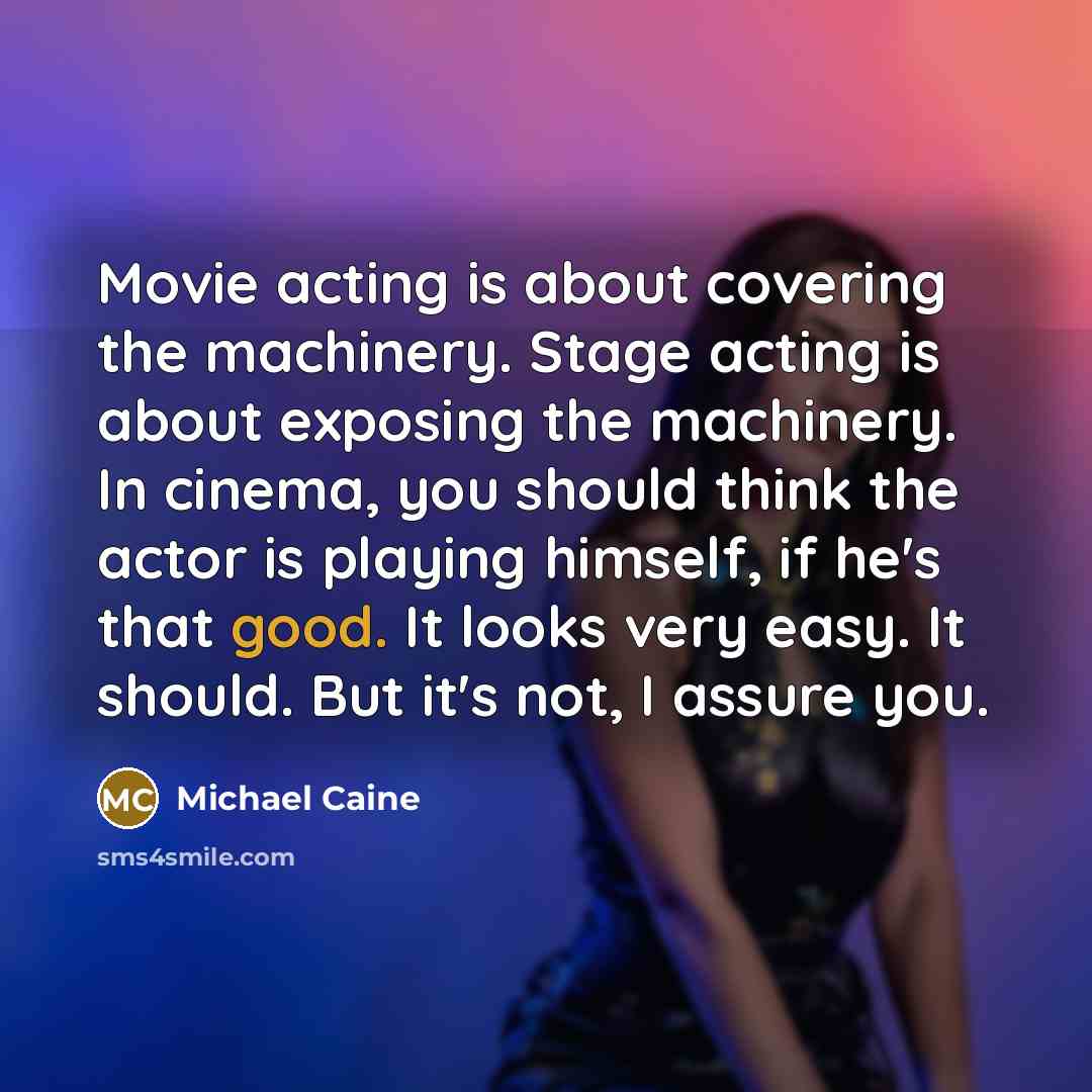 “Movie acting is about covering the machinery. Stage acting is…” quote by Michael Caine