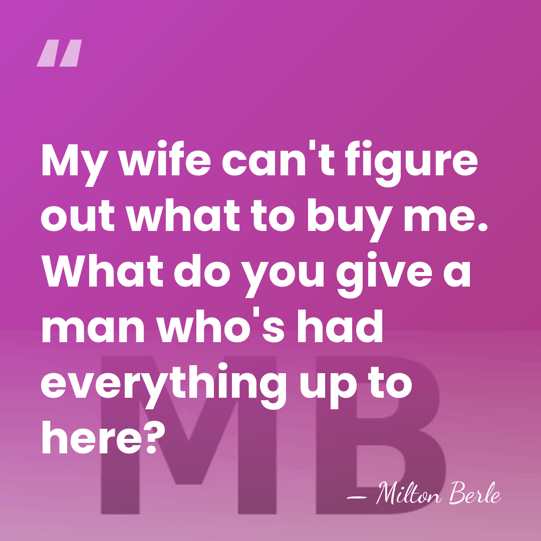 My wife can't figure out what to buy me. What do you&hellip; - Milton Berle