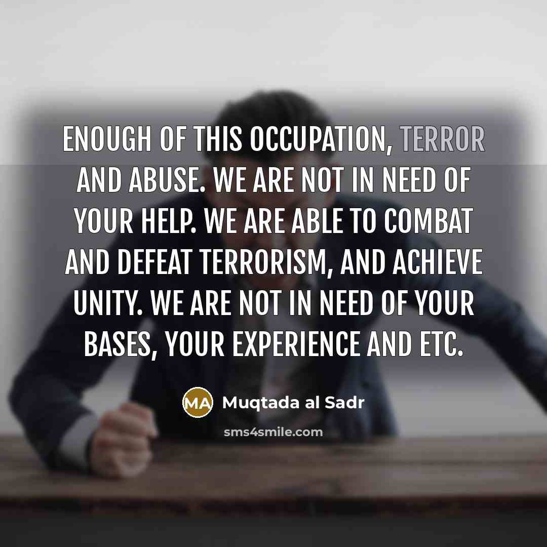 “Enough of this occupation, terror and abuse. We are not…” quote by Muqtada al Sadr