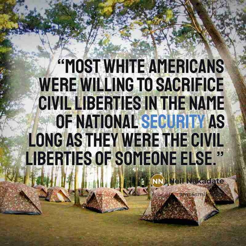 “Most white Americans were willing to sacrifice civil liberties in the name of national security as long as they were the civil liberties of someone else.” quote by Neil Nakadate