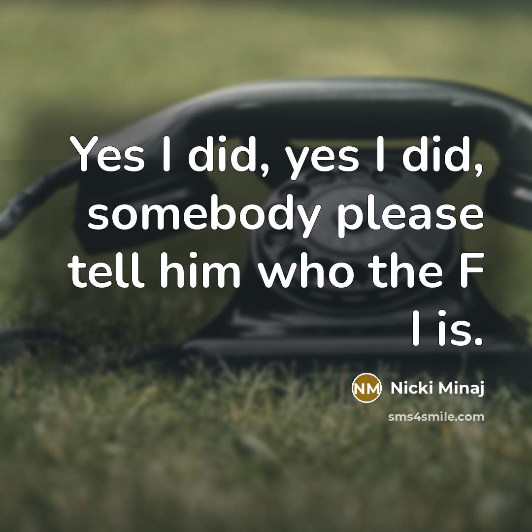 “Yes I did, yes I did, somebody please tell him…” quote by Nicki Minaj