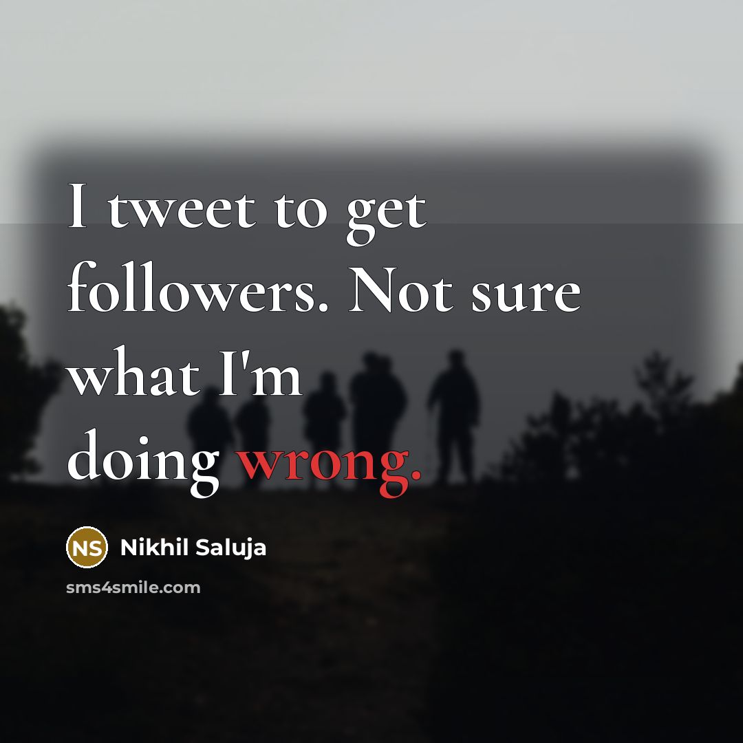 “I tweet to get followers. Not sure what I'm doing wrong.” quote by Nikhil Saluja