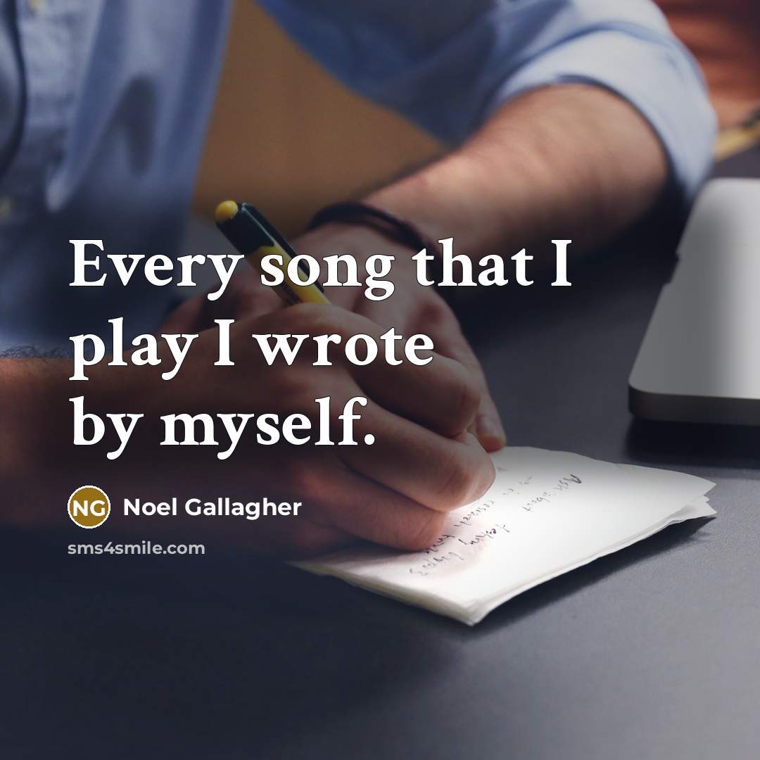 “Every song that I play I wrote by myself.…” quote by Noel Gallagher